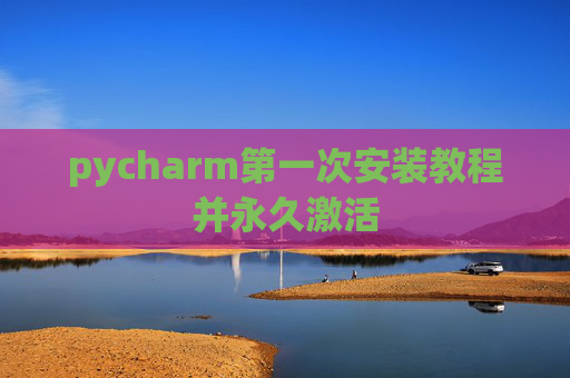 pycharm第一次安装教程并永久激活