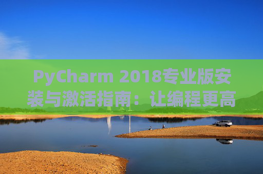 PyCharm 2018专业版安装与激活指南：让编程更高效